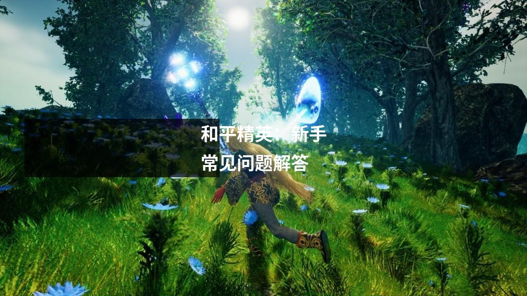 和平精英:新手常见问题解答