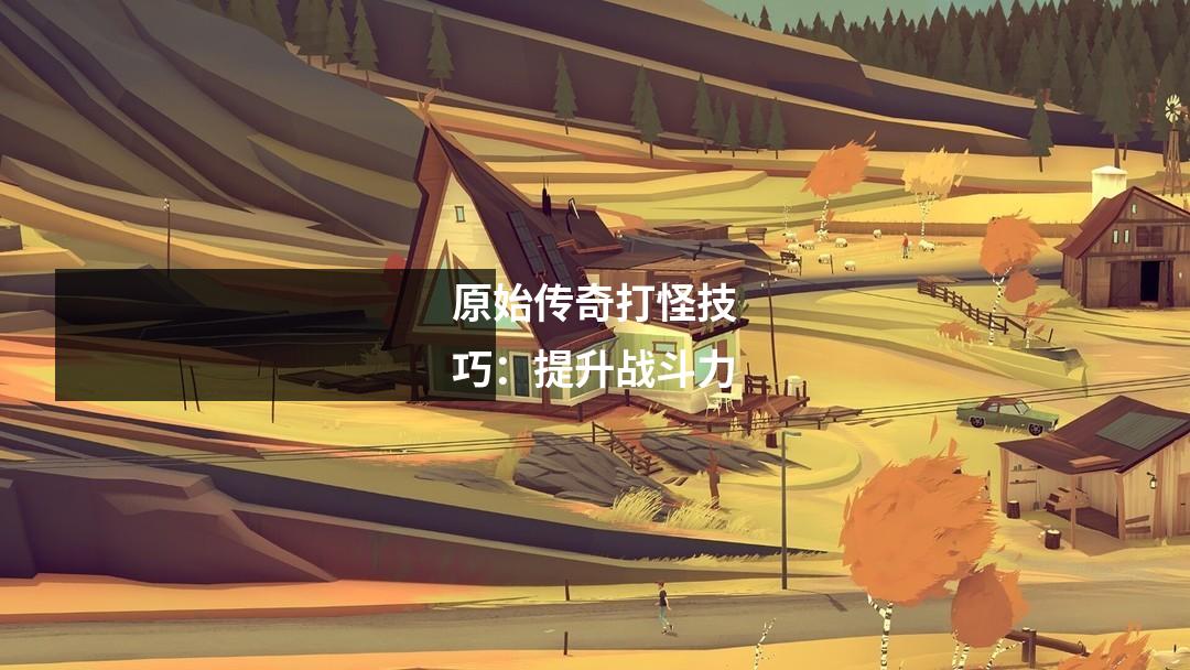 原始传奇打怪技巧:提升战斗力
