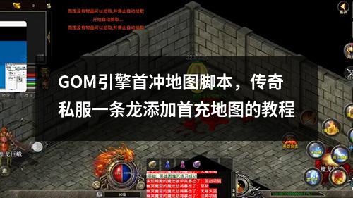 GOM引擎首冲地图脚本，传奇私服一条龙添加首充地图的教程