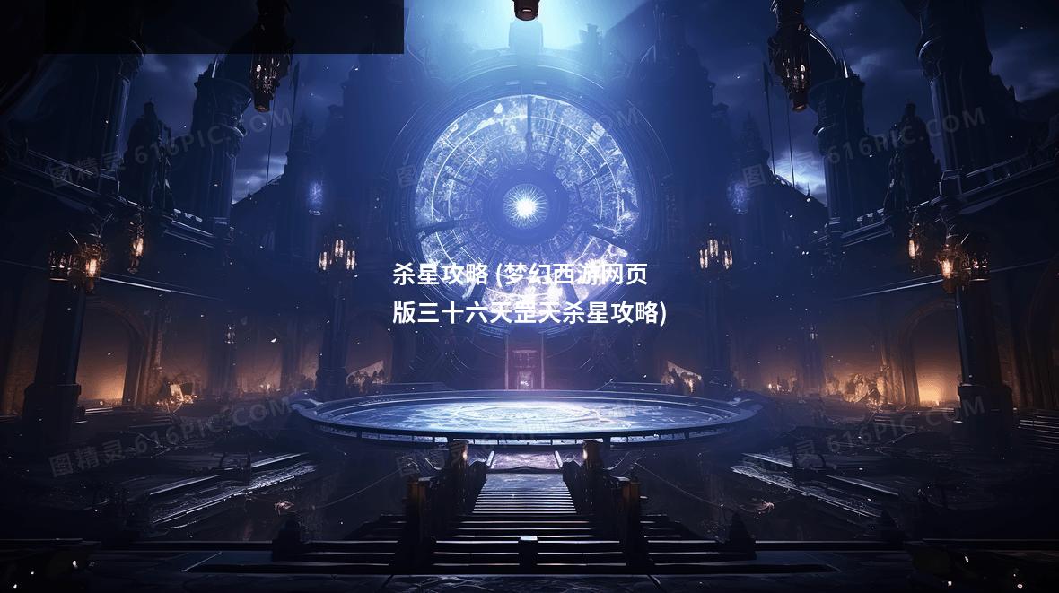 杀星攻略 (梦幻西游网页版三十六天罡天杀星攻略)