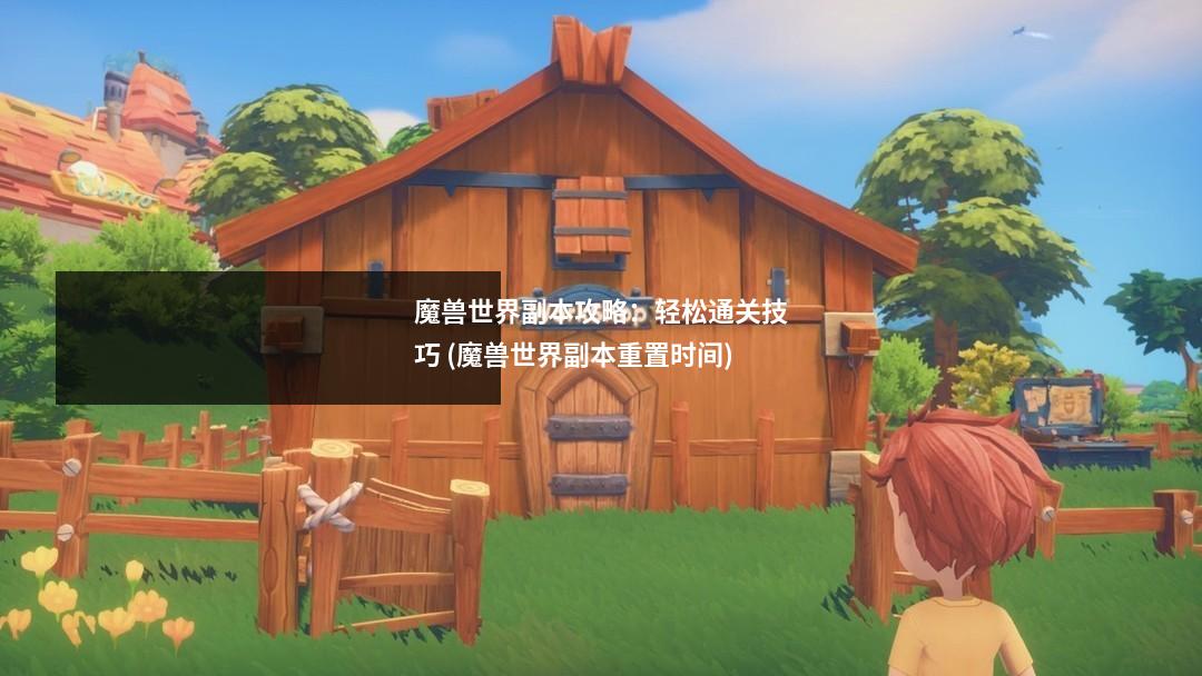 魔兽世界副本攻略:轻松通关技巧 (魔兽世界副本重置时间)