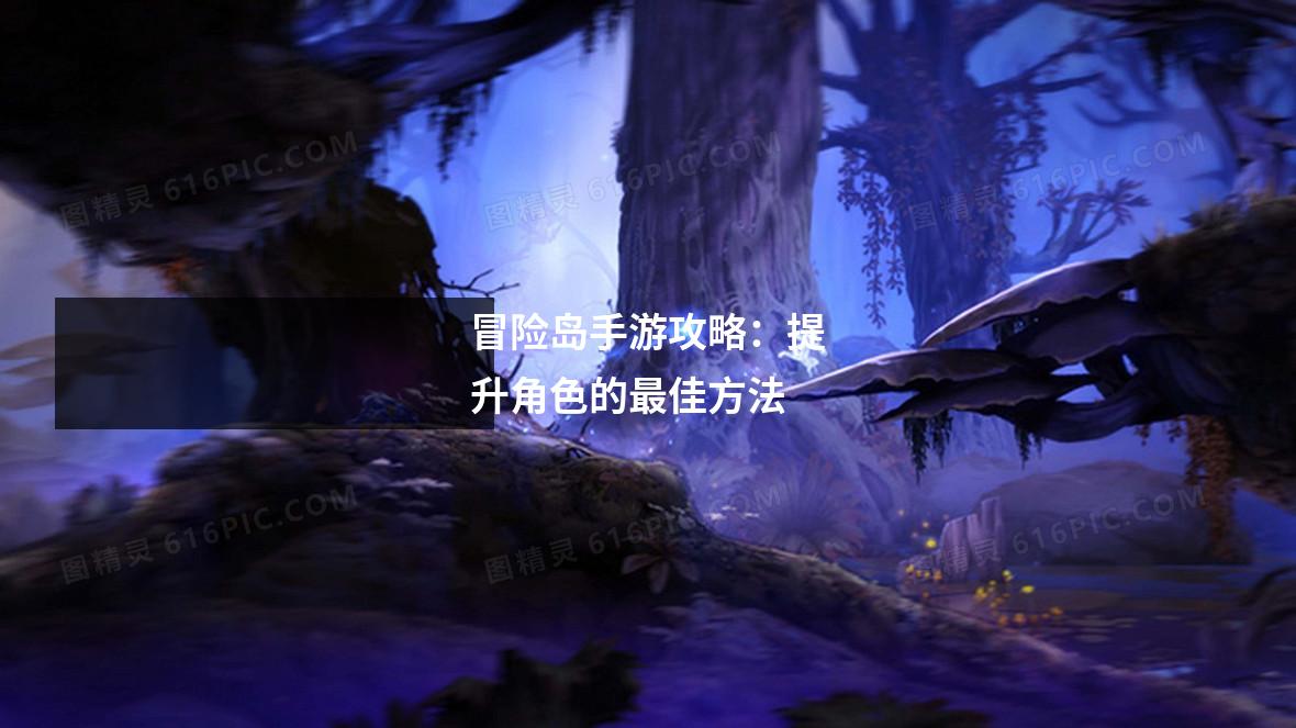 冒险岛手游攻略:提升角色的最佳方法