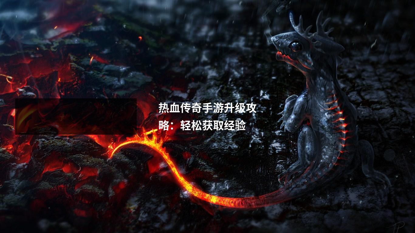 热血传奇手游升级攻略:轻松获取经验