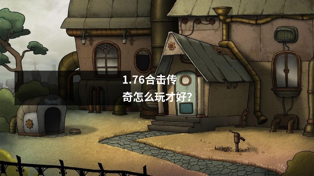 1.76合击传奇怎么玩才好?