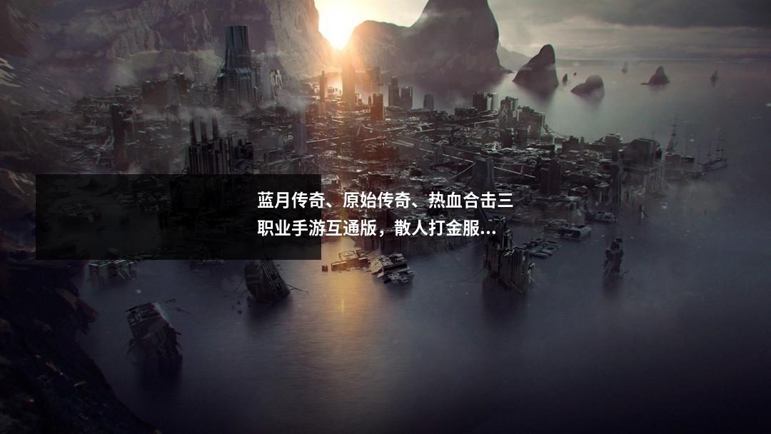 蓝月传奇、原始传奇、热血合击三职业手游互通版，散人打金服！
