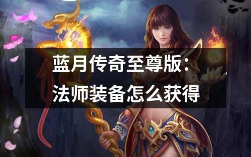 蓝月传奇至尊版：法师装备怎么获得
