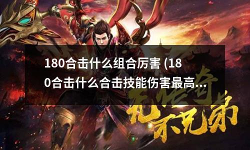 180合击什么组合厉害 (180合击什么合击技能伤害最高啊)
