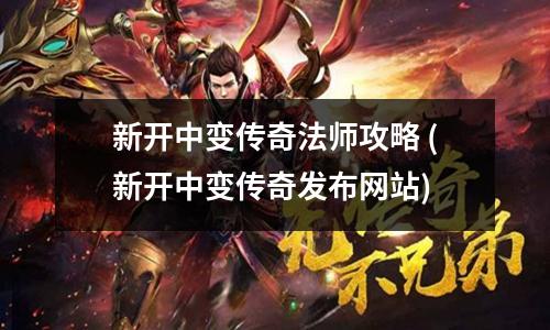 新开中变传奇法师攻略 (新开中变传奇发布网站)