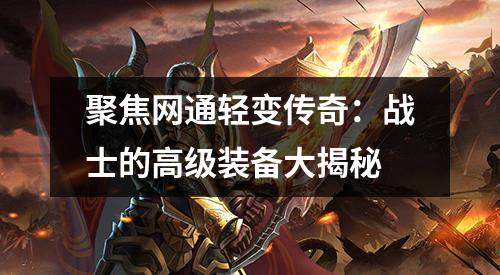 聚焦网通轻变传奇:战士的高级装备大揭秘