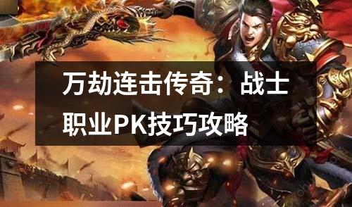 万劫连击传奇：战士职业PK技巧攻略