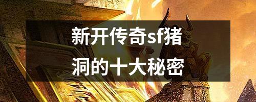新开传奇sf猪洞的十大秘密