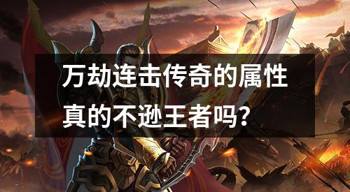 万劫连击传奇的属性真的不逊王者吗?