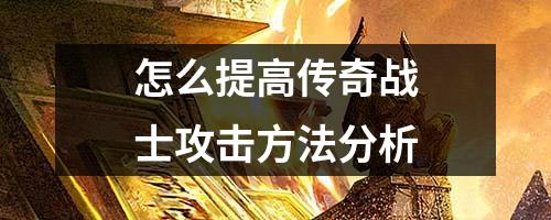 怎么提高传奇战士攻击方法分析