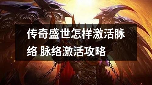 传奇盛世怎样激活脉络 脉络激活攻略