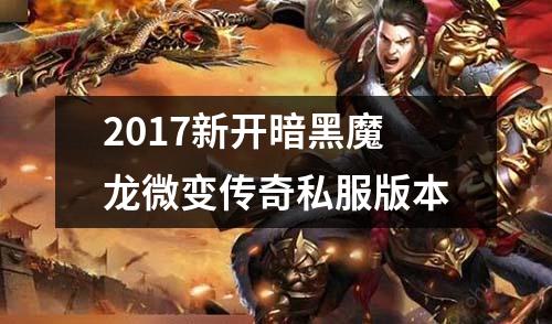 2017新开暗黑魔龙微变传奇私服版本