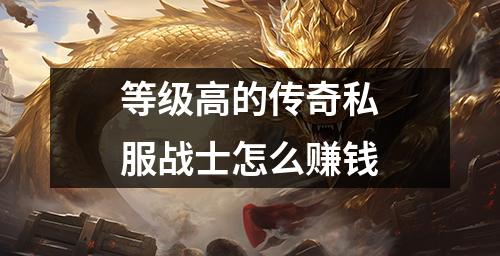 等级高的传奇私服战士怎么赚钱
