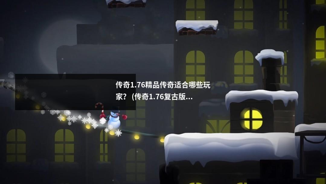 传奇1.76精品传奇适合哪些玩家? (传奇1.76复古版)