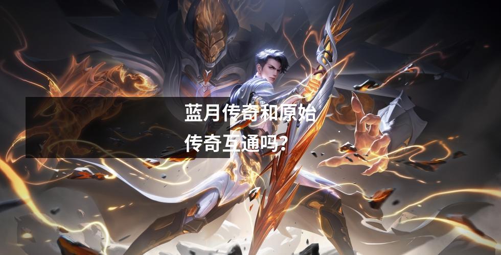 蓝月传奇和原始传奇互通吗？